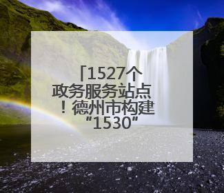 1527个政务服务站点！德州市构建“1530”政务服务圈