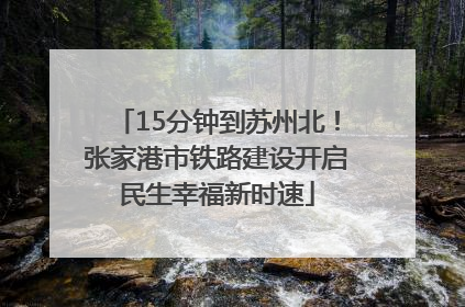 15分钟到苏州北！张家港市铁路建设开启民生幸福新时速