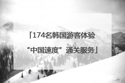 174名韩国游客体验“中国速度”通关服务