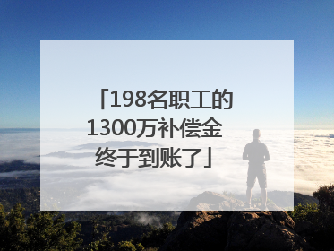 198名职工的1300万补偿金终于到账了