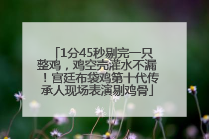 1分45秒剔完一只整鸡，鸡空壳灌水不漏！宫廷布袋鸡第十代传承人现场表演剔鸡骨