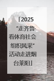 2025“走齐鲁·看体育社会组织风采”活动走进烟台莱阳
