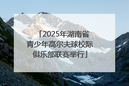 2025年湖南省青少年高尔夫球校际俱乐部联赛举行