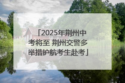 2025年荆州中考将至 荆州交警多举措护航考生赴考