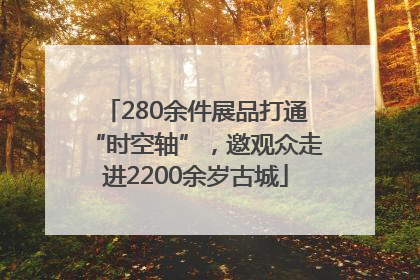 280余件展品打通“时空轴”，邀观众走进2200余岁古城