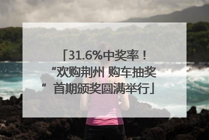 31.6%中奖率！“欢购荆州 购车抽奖”首期颁奖圆满举行
