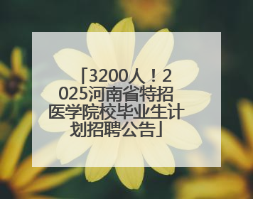 3200人！2025河南省特招医学院校毕业生计划招聘公告