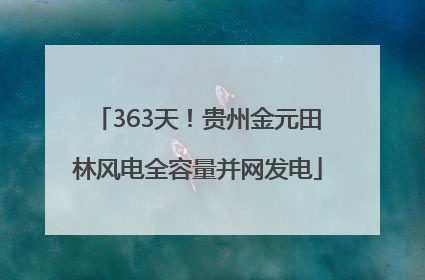 363天！贵州金元田林风电全容量并网发电