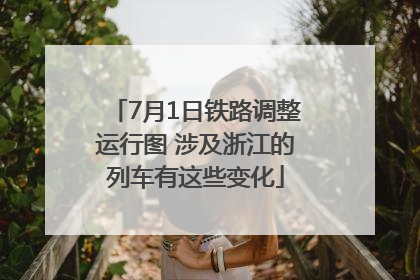 7月1日铁路调整运行图 涉及浙江的列车有这些变化