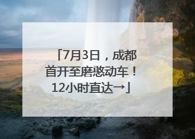 7月3日，成都首开至磨憨动车！12小时直达→