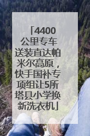 4400 公里专车送装直达帕米尔高原，快手国补专项组让5所塔县小学换新洗衣机