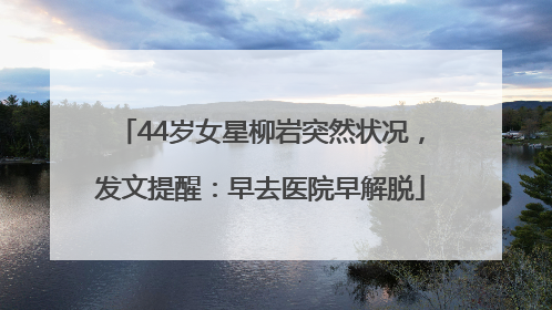 44岁女星柳岩突然状况，发文提醒：早去医院早解脱