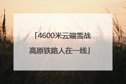 4600米云端雪战 高原铁路人在一线