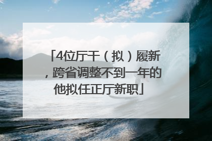 4位厅干（拟）履新，跨省调整不到一年的他拟任正厅新职
