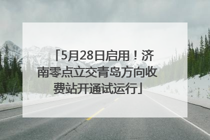 5月28日启用！济南零点立交青岛方向收费站开通试运行