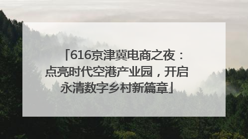 616京津冀电商之夜：点亮时代空港产业园，开启永清数字乡村新篇章