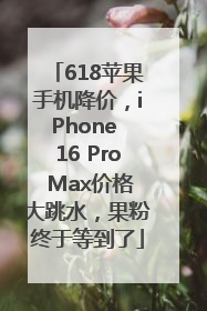 618苹果手机降价，iPhone 16 Pro Max价格大跳水，果粉终于等到了
