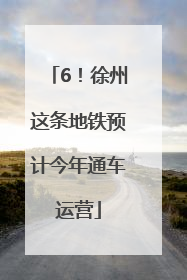 6！徐州这条地铁预计今年通车运营