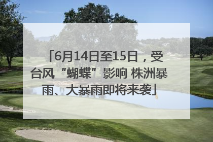 6月14日至15日，受台风“蝴蝶”影响 株洲暴雨、大暴雨即将来袭