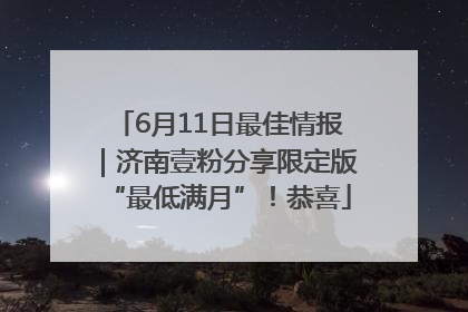 6月11日最佳情报｜济南壹粉分享限定版“最低满月”！恭喜