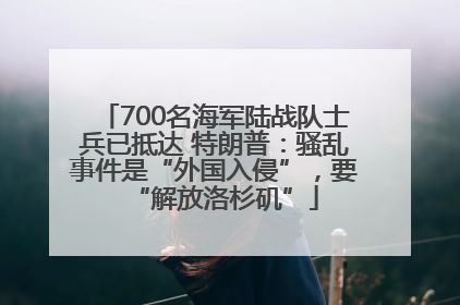 700名海军陆战队士兵已抵达 特朗普：骚乱事件是“外国入侵”，要“解放洛杉矶”
