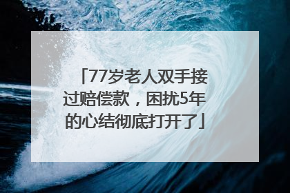 77岁老人双手接过赔偿款，困扰5年的心结彻底打开了