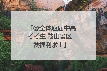 @全体应届中高考考生 鞍山景区发福利啦！