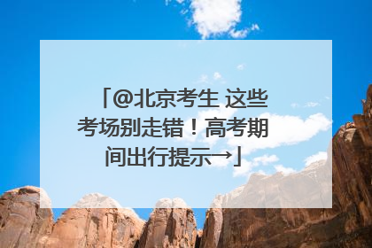 @北京考生 这些考场别走错！高考期间出行提示→