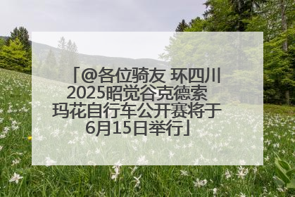 @各位骑友 环四川2025昭觉谷克德索玛花自行车公开赛将于6月15日举行