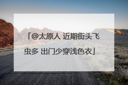 @太原人 近期街头飞虫多 出门少穿浅色衣