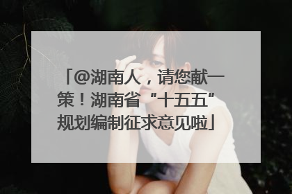 @湖南人，请您献一策！湖南省“十五五”规划编制征求意见啦