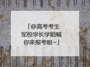 @高考考生 军校学长学姐喊你来报考啦~