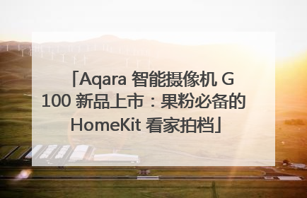 Aqara 智能摄像机 G100 新品上市：果粉必备的 HomeKit 看家拍档