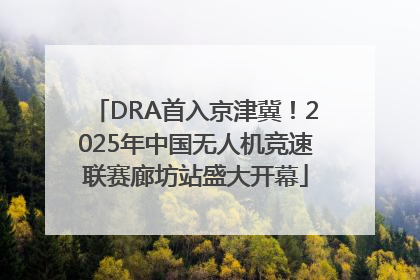 DRA首入京津冀！2025年中国无人机竞速联赛廊坊站盛大开幕