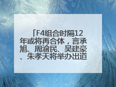 F4组合时隔12年或将再合体，言承旭、周渝民、吴建豪、朱孝天将举办出道25周年演唱会