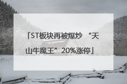 ST板块再被爆炒 “天山牛魔王”20%涨停