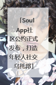 Soul App社区公约正式发布，打造年轻人社交乌托邦