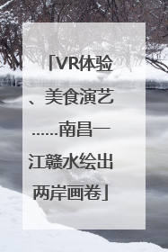 VR体验、美食演艺……南昌一江赣水绘出两岸画卷