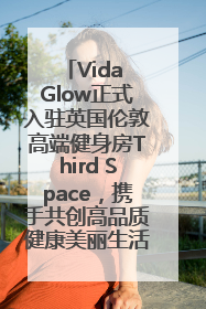 Vida Glow正式入驻英国伦敦高端健身房Third Space，携手共创高品质健康美丽生活哲学