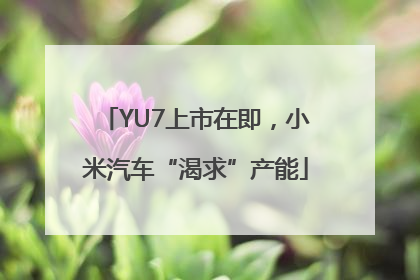 YU7上市在即，小米汽车“渴求”产能
