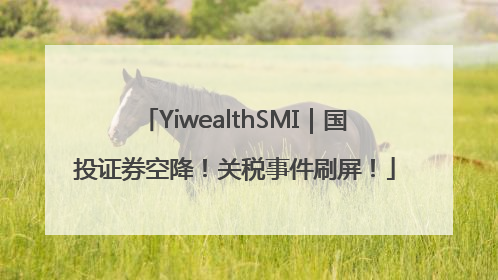 YiwealthSMI｜国投证券空降！关税事件刷屏！
