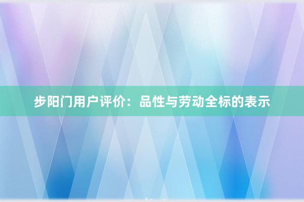 步阳门用户评价：品性与劳动全标的表示