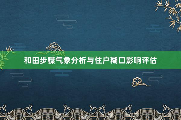 和田步骤气象分析与住户糊口影响评估